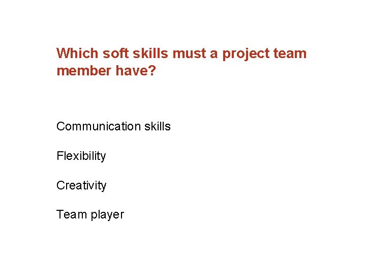 Which soft skills must a project team member have? Communication skills Flexibility Creativity Team