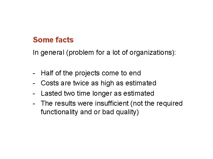 Some facts In general (problem for a lot of organizations): Half of the projects