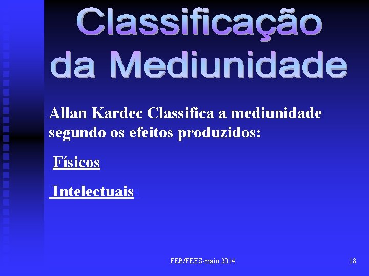 Allan Kardec Classifica a mediunidade segundo os efeitos produzidos: Físicos Intelectuaiss FEB/FEES-maio 2014 18