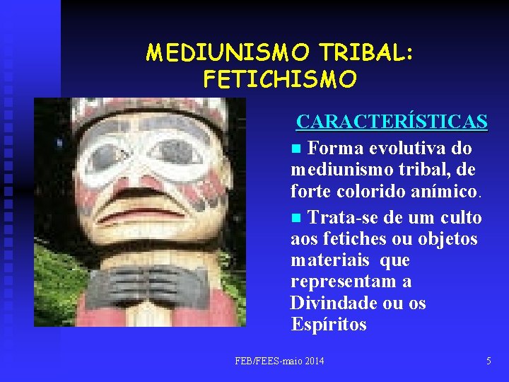 MEDIUNISMO TRIBAL: FETICHISMO CARACTERÍSTICAS n Forma evolutiva do mediunismo tribal, de forte colorido anímico.