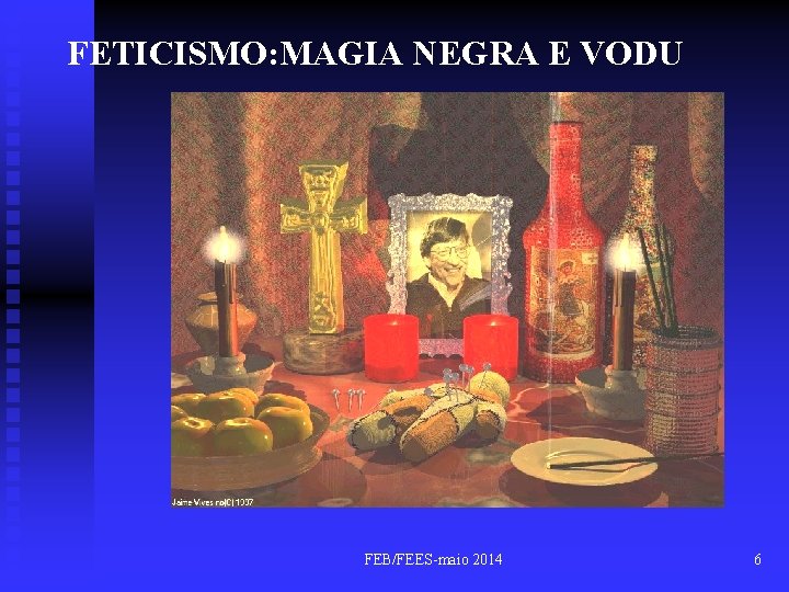 FETICISMO: MAGIA NEGRA E VODU FEB/FEES-maio 2014 6 