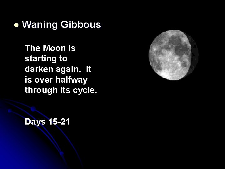 l Waning Gibbous The Moon is starting to darken again. It is over halfway