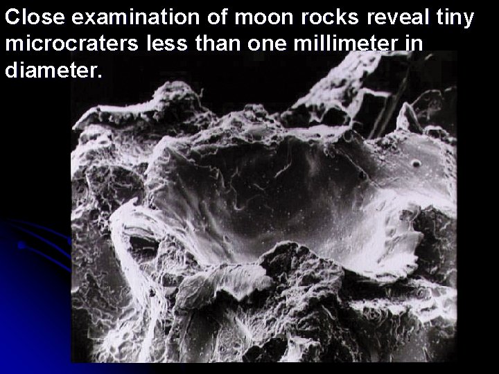 Close examination of moon rocks reveal tiny microcraters less than one millimeter in diameter.