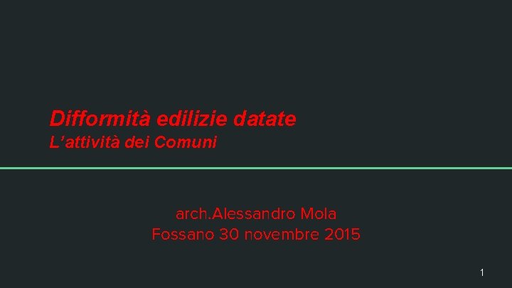 Difformità edilizie datate L’attività dei Comuni arch. Alessandro Mola Fossano 30 novembre 2015 1