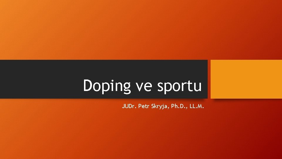 Doping ve sportu JUDr. Petr Skryja, Ph. D. , LL. M. 