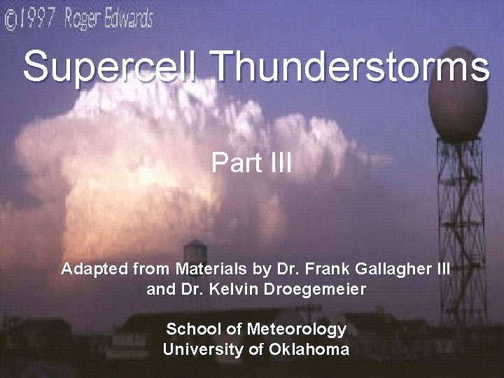 Supercell Thunderstorms Part III Adapted from Materials by Dr. Frank Gallagher III and Dr.