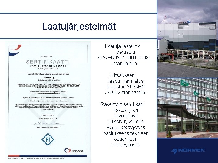 Laatujärjestelmät Laatujärjestelmä perustuu SFS-EN ISO 9001: 2008 standardiin. Hitsauksen laadunvarmistus perustuu SFS-EN 3834 -2