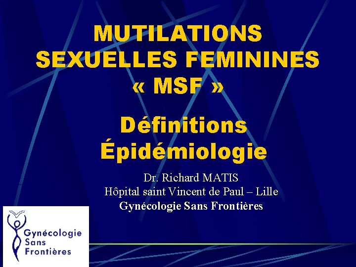 MUTILATIONS SEXUELLES FEMININES « MSF » Définitions Épidémiologie Dr. Richard MATIS Hôpital saint Vincent