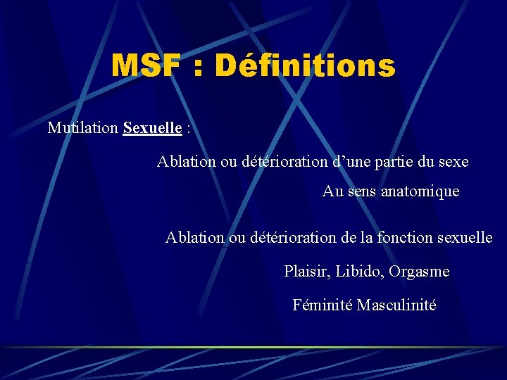 MSF : Définitions Mutilation Sexuelle : Ablation ou détérioration d’une partie du sexe Au