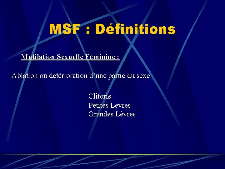 MSF : Définitions Mutilation Sexuelle Féminine : Ablation ou détérioration d’une partie du sexe