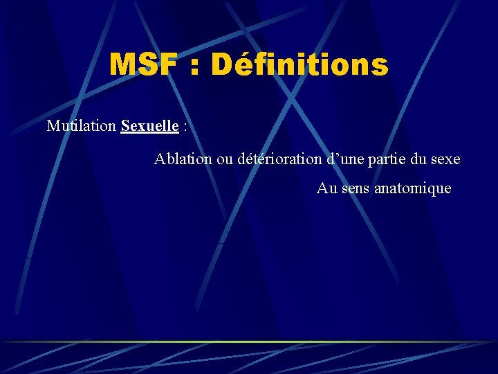 MSF : Définitions Mutilation Sexuelle : Ablation ou détérioration d’une partie du sexe Au