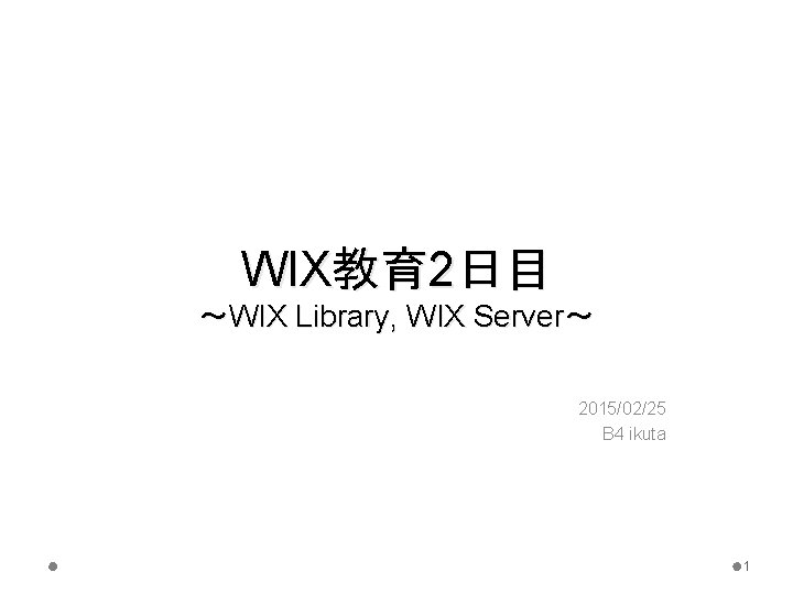 WIX教育 2日目 〜WIX Library, WIX Server〜 2015/02/25 B 4 ikuta 1 