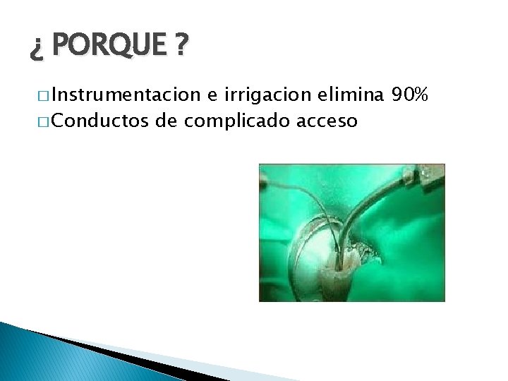 ¿ PORQUE ? � Instrumentacion e irrigacion elimina 90% � Conductos de complicado acceso