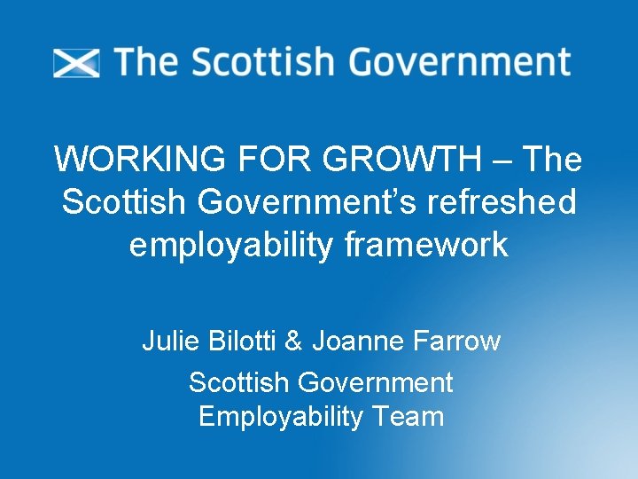 WORKING FOR GROWTH – The Scottish Government’s refreshed employability framework Julie Bilotti & Joanne