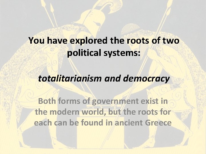 You have explored the roots of two political systems: totalitarianism and democracy Both forms You have explored the roots of two political systems: totalitarianism and democracy Both forms