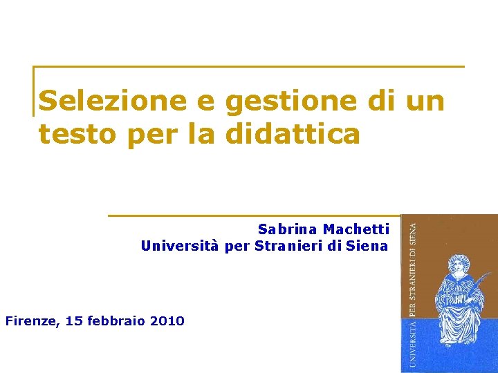 Selezione e gestione di un testo per la didattica Sabrina Machetti Università per Stranieri Selezione e gestione di un testo per la didattica Sabrina Machetti Università per Stranieri