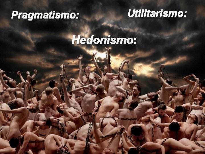 Pragmatismo: Utilitarismo: Hedonismo: 