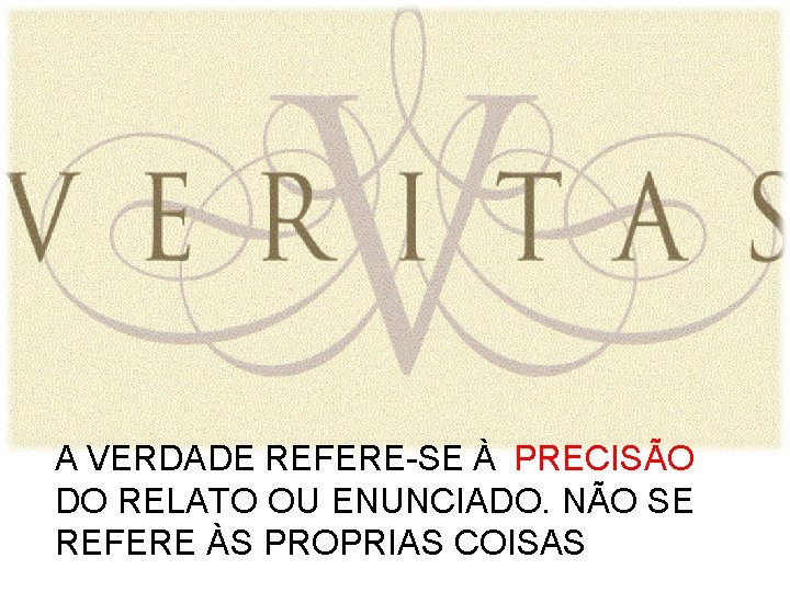 A VERDADE REFERE-SE À PRECISÃO DO RELATO OU ENUNCIADO. NÃO SE REFERE ÀS PROPRIAS