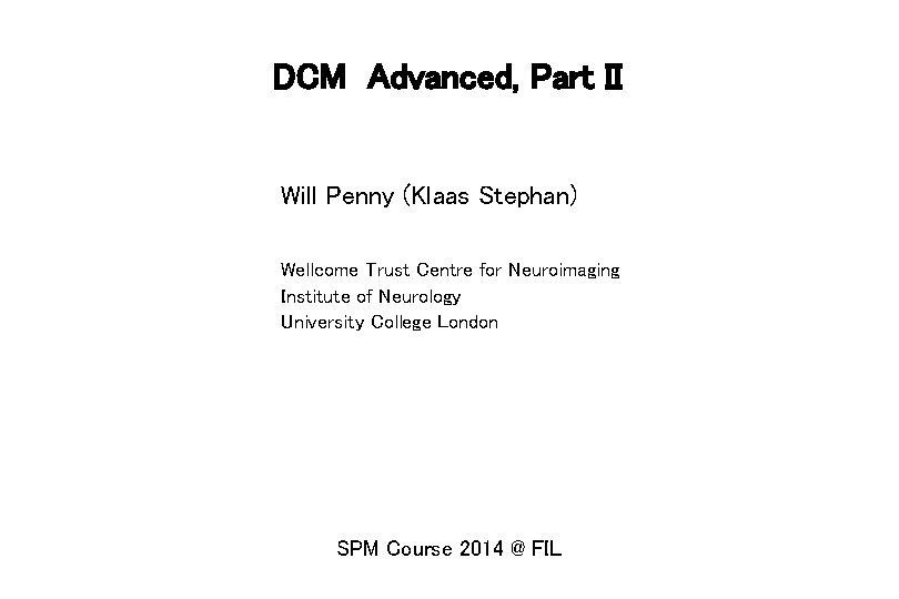 DCM Advanced, Part II Will Penny (Klaas Stephan) Wellcome Trust Centre for Neuroimaging Institute