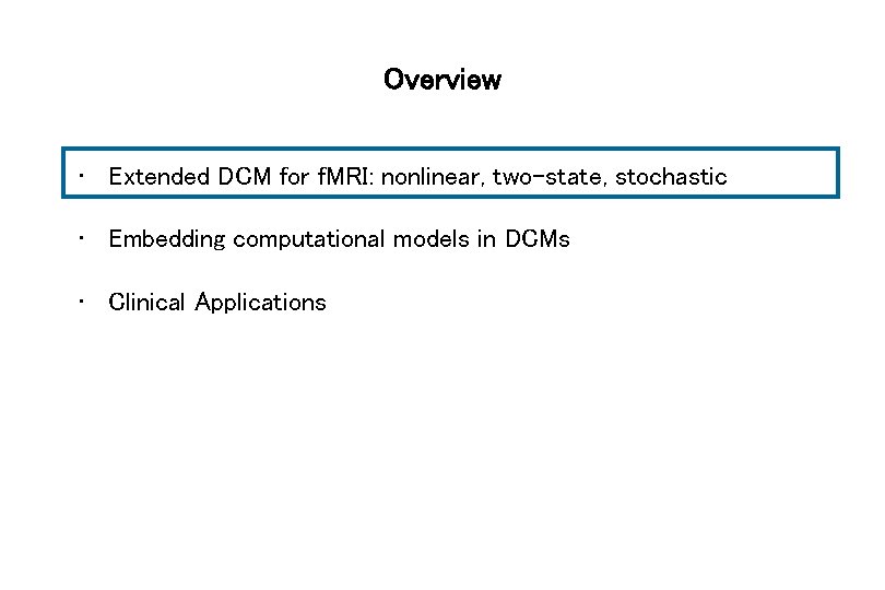 Overview • Extended DCM for f. MRI: nonlinear, two-state, stochastic • Embedding computational models