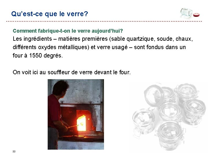 Qu’est-ce que le verre? Comment fabrique-t-on le verre aujourd’hui? Les ingrédients – matières Qu’est-ce que le verre? Comment fabrique-t-on le verre aujourd’hui? Les ingrédients – matières