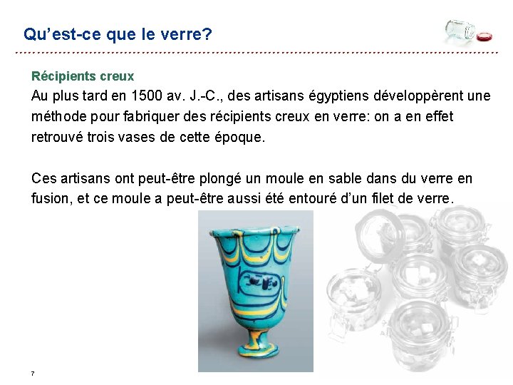 Qu’est-ce que le verre? Récipients creux Au plus tard en 1500 av. J. -C. Qu’est-ce que le verre? Récipients creux Au plus tard en 1500 av. J. -C.