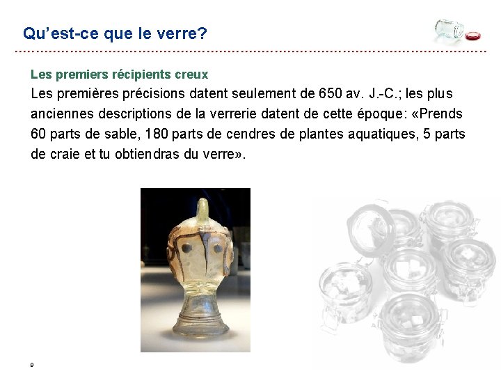 Qu’est-ce que le verre? Les premiers récipients creux Les premières précisions datent seulement de Qu’est-ce que le verre? Les premiers récipients creux Les premières précisions datent seulement de