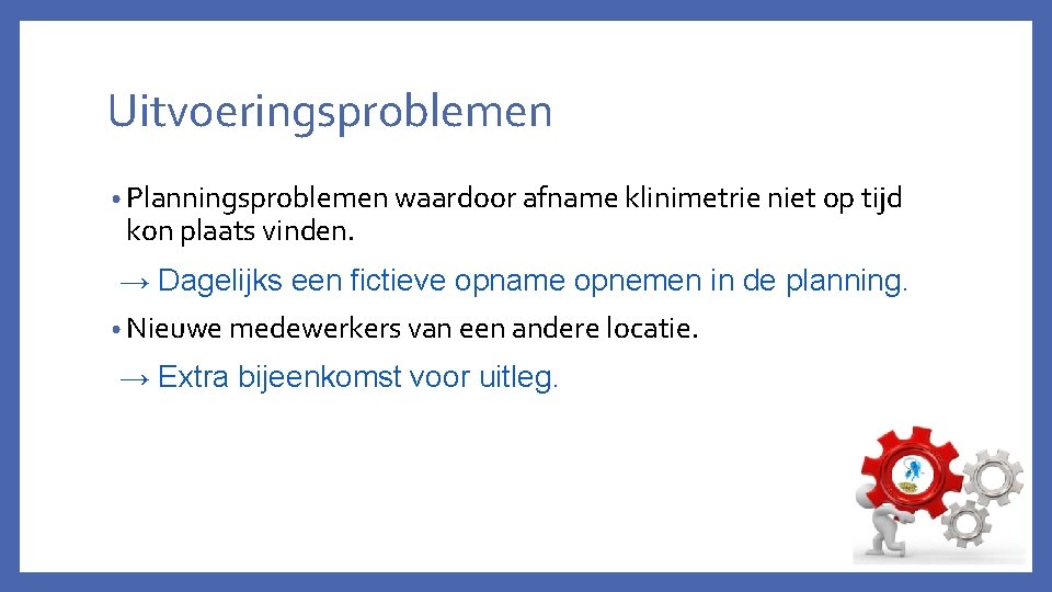 Uitvoeringsproblemen • Planningsproblemen waardoor afname klinimetrie niet op tijd kon plaats vinden. → Dagelijks
