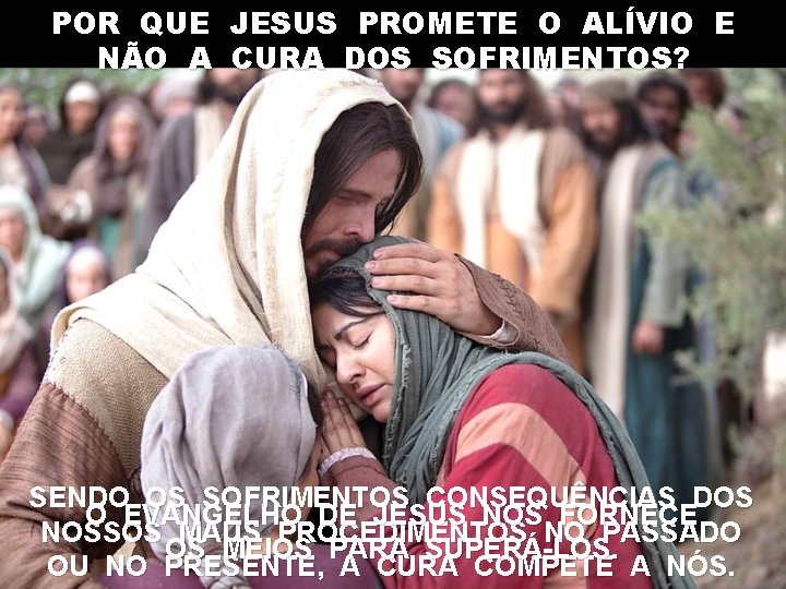 POR QUE NÃO A JESUS PROMETE O ALÍVIO E CURA DOS SOFRIMENTOS? SENDO OS