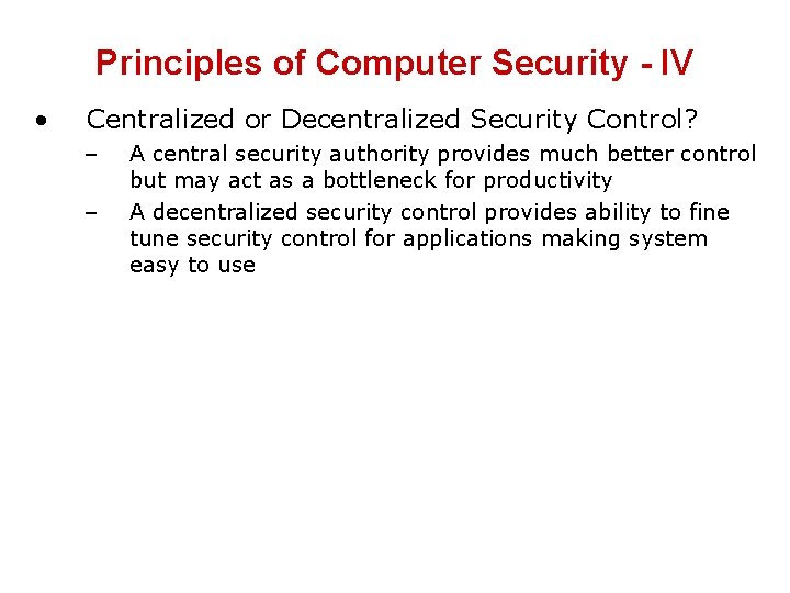 Principles of Computer Security - IV • Centralized or Decentralized Security Control? – –