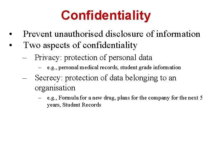 Confidentiality • • Prevent unauthorised disclosure of information Two aspects of confidentiality – Privacy: