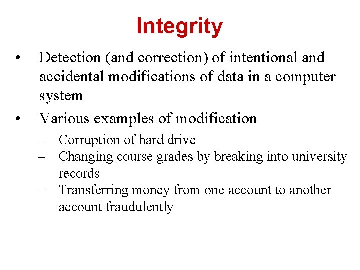 Integrity • • Detection (and correction) of intentional and accidental modifications of data in