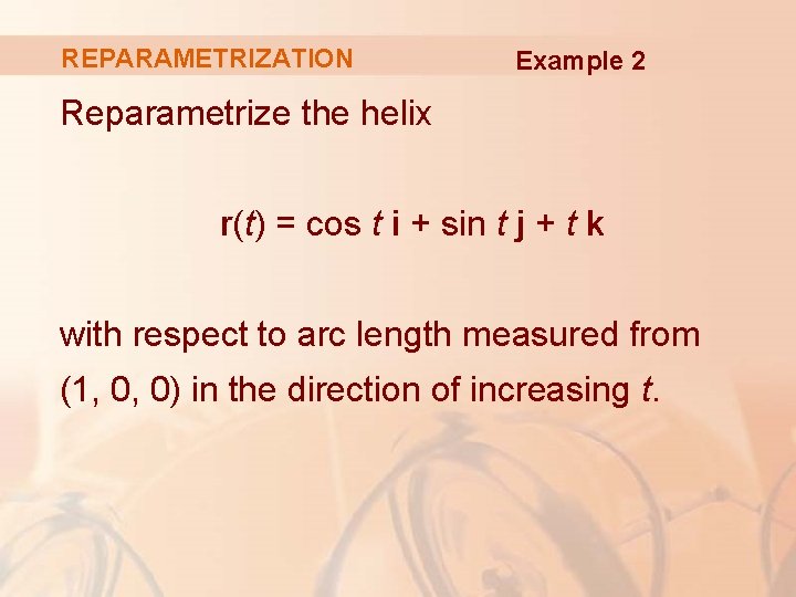 REPARAMETRIZATION Example 2 Reparametrize the helix r(t) = cos t i + sin t