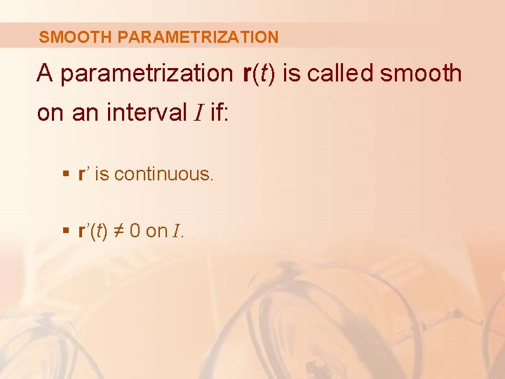 SMOOTH PARAMETRIZATION A parametrization r(t) is called smooth on an interval I if: §