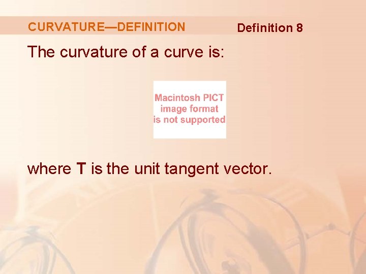 CURVATURE—DEFINITION Definition 8 The curvature of a curve is: where T is the unit