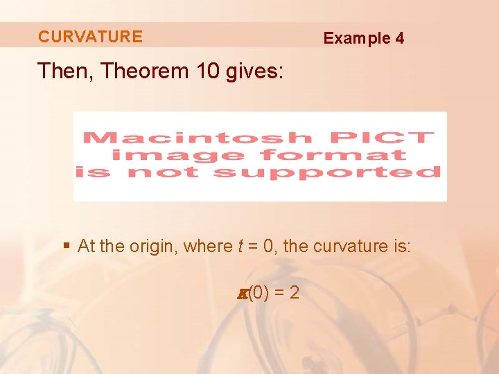 CURVATURE Example 4 Then, Theorem 10 gives: § At the origin, where t =