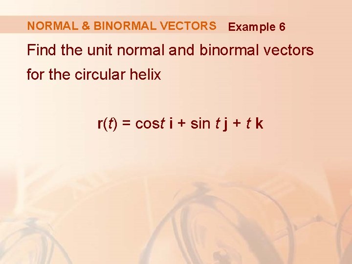 NORMAL & BINORMAL VECTORS Example 6 Find the unit normal and binormal vectors for