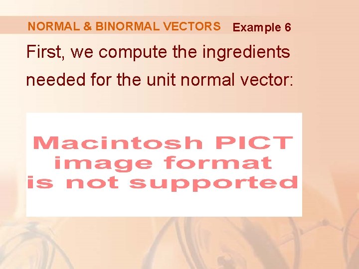 NORMAL & BINORMAL VECTORS Example 6 First, we compute the ingredients needed for the