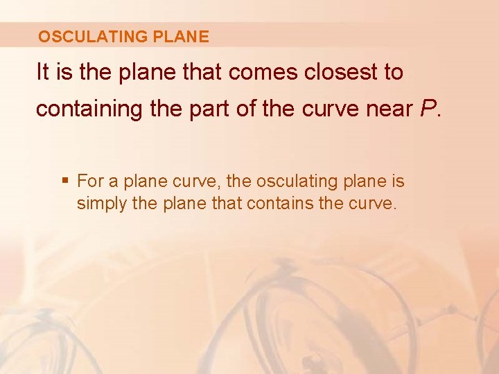 OSCULATING PLANE It is the plane that comes closest to containing the part of