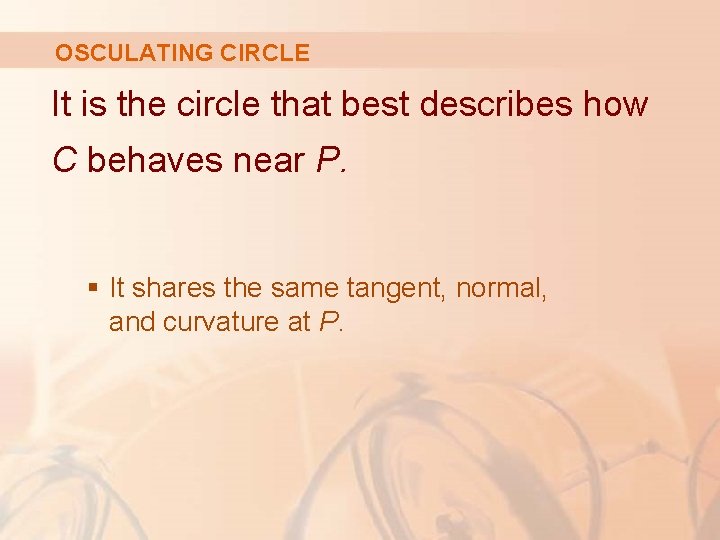 OSCULATING CIRCLE It is the circle that best describes how C behaves near P.