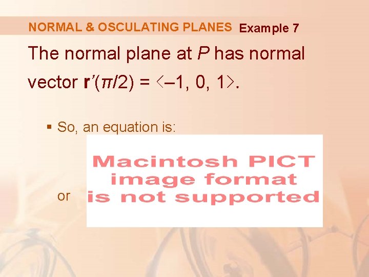 NORMAL & OSCULATING PLANES Example 7 The normal plane at P has normal vector