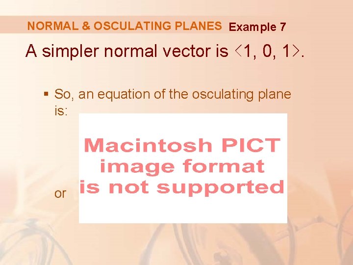 NORMAL & OSCULATING PLANES Example 7 A simpler normal vector is <1, 0, 1>.