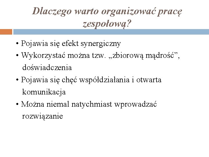 Dlaczego warto organizować pracę zespołową? • Pojawia się efekt synergiczny • Wykorzystać można tzw.