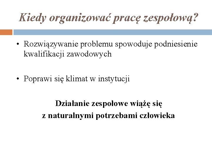 Kiedy organizować pracę zespołową? • Rozwiązywanie problemu spowoduje podniesienie kwalifikacji zawodowych • Poprawi się