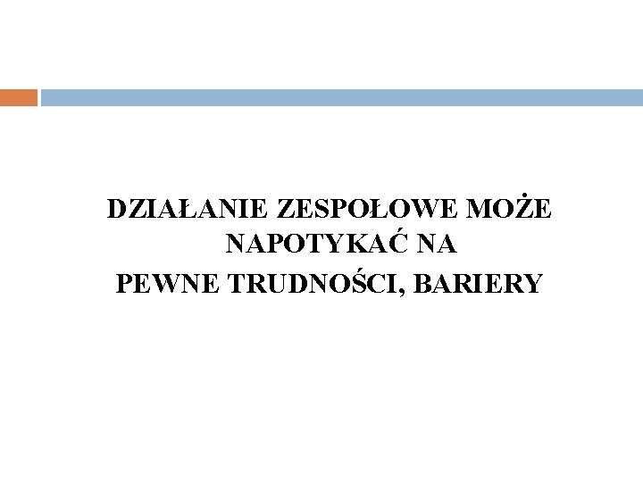 DZIAŁANIE ZESPOŁOWE MOŻE NAPOTYKAĆ NA PEWNE TRUDNOŚCI, BARIERY 