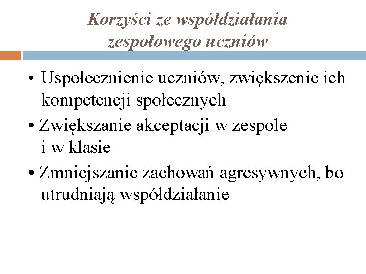 Korzyści ze współdziałania zespołowego uczniów • Uspołecznienie uczniów, zwiększenie ich kompetencji społecznych • Zwiększanie