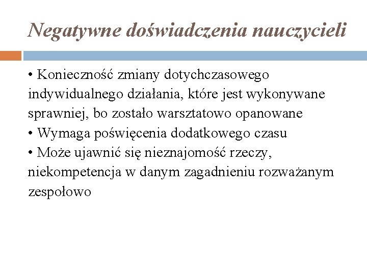 Negatywne doświadczenia nauczycieli • Konieczność zmiany dotychczasowego indywidualnego działania, które jest wykonywane sprawniej, bo