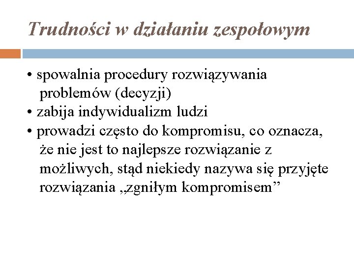 Trudności w działaniu zespołowym • spowalnia procedury rozwiązywania problemów (decyzji) • zabija indywidualizm ludzi