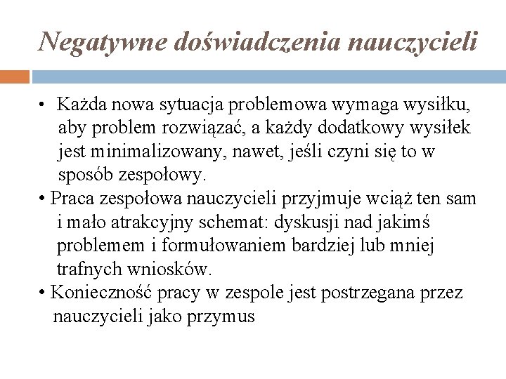 Negatywne doświadczenia nauczycieli • Każda nowa sytuacja problemowa wymaga wysiłku, aby problem rozwiązać, a