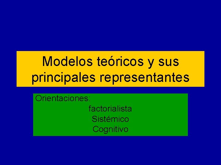 Modelos teóricos y sus principales representantes Orientaciones: factorialista Sistémico Cognitivo 